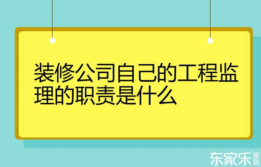 裝修公司自己的工程監(jiān)理的職責是什么